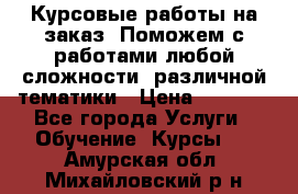 Курсовые работы на заказ. Поможем с работами любой сложности, различной тематики › Цена ­ 1 800 - Все города Услуги » Обучение. Курсы   . Амурская обл.,Михайловский р-н